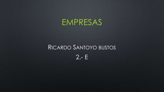 EMPRESAS
RICARDO SANTOYO BUSTOS
2.- E
 