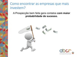 A Prospecção bem feita gera contatos com maior
probabilidade de sucesso.
Como encontrar as empresas que mais
investem?
 