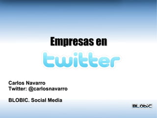 Empresas en Carlos Navarro Twitter: @carlosnavarro BLOBIC. Social Media 