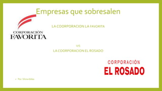 Empresas que sobresalen
LA COORPORACION LA FAVORITA
V/S
LA COORPORACION EL ROSADO
• Por: SilviaAldaz
 