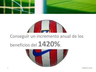 9 
Conseguir un incremento anual de los 
beneficios del 1420%. 
 