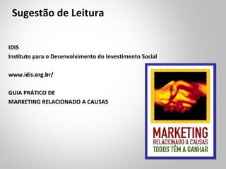 IDIS
Instituto para o Desenvolvimento do Investimento Social
www.idis.org.br/
GUIA PRÁTICO DE
MARKETING RELACIONADO A CAUSAS
Sugestão de Leitura
 