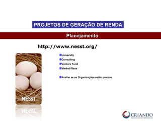 University
Consulting
Venture Fund
Market Place
Avaliar se as Organizações estão prontas
Planejamento
PROJETOS DE GERAÇÃO DE RENDA
http://www.nesst.org/
 