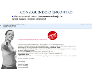 Elabore um email teaser (resumo com desejo de
saber mais) e endereço na Internet
CONSEGUINDO O ENCONTRO
 