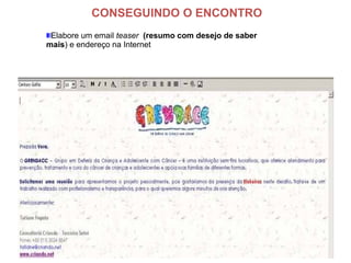 Elabore um email teaser (resumo com desejo de saber
mais) e endereço na Internet
CONSEGUINDO O ENCONTRO
 