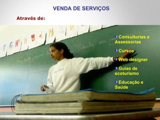 65
Consultorias e
Assessorias
Cursos
Web designer
Guias de
ecoturismo
Educação e
Saúde
VENDA DE SERVIÇOS
Através de:
 