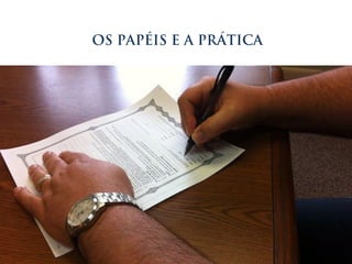 OS PAPÉIS E A PRÁTICA
 