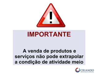 IMPORTANTE
A venda de produtos e
serviços não pode extrapolar
a condição de atividade meio
 