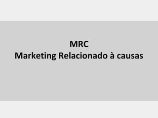 MRC
Marketing Relacionado à causas
 