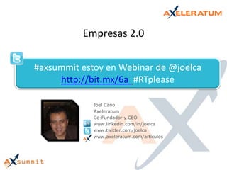 Empresas 2.0 #axsummit estoy en Webinar de @joelcahttp://bit.mx/6a #RTplease Joel Cano Axeleratum Co-Fundador y CEO www.linkedin.com/in/joelca www.twitter.com/joelca www.axeleratum.com/articulos 