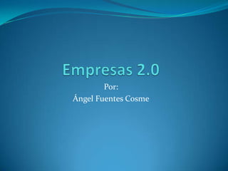 Empresas 2.0 Por: Ángel Fuentes Cosme 