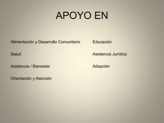 APOYO EN
Alimentación y Desarrollo Comunitario Educación
Salud Asistencia Jurídica
Asistencia / Bienestar Adopción
Orientación y Atención
 