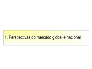 1. Perspectivas do mercado global e nacional
 