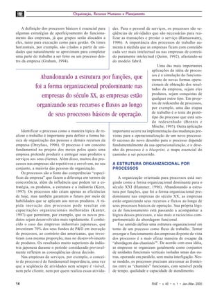 Organização, Recursos Humanos e Planejamento


    A definição dos processos básicos é essencial para     des. Para o pessoal de serviços, os processos são se-
algumas estratégias de aperfeiçoamento do funciona-        qüências de atividades que são necessárias para rea-
mento das empresas, já que grupos serão alocados a         lizar as transações e prestar o serviço (Ramaswamy,
eles, tanto para execução como para gestão. Os times       1996). A importância dos processos de trabalho au-
horizontais, por exemplo, são criados a partir de uni-     menta à medida que as empresas ficam com conteúdo
dades que naturalmente se aproximam para completar         cada vez mais intelectual ou nas empresas de conteú-
uma parte do trabalho a ser feito ou um processo den-      do puramente intelectual (Quinn, 1992), afastando-se
tro da empresa (Graham, 1994).                             do modelo fabril.
                                                                                      Uma das mais importantes
                                                                                   aplicações da idéia de proces-
                                                                                   sos é a simulação do funciona-
              Abandonando a estrutura por funções, que                             mento de novas formas opera-
                                                                                   cionais de obtenção dos resul-
            foi a forma organizacional predominante nas                            tados da empresa, sejam eles
                                                                                   produtos, sejam conquistas de
               empresas do século XX, as empresas estão                            qualquer outro tipo. Em proje-
                                                                                   tos de redesenho de processos,
             organizando seus recursos e fluxos ao longo                           por exemplo, uma das etapas
                                                                                   de trabalho é o teste do protó-
                  de seus processos básicos de operação.                           tipo do processo que está sen-
                                                                                   do redesenhado (Bennis e
                                                                                   Mische, 1995). Outra aplicação
    Identificar o processo como a maneira típica de re-    importante ocorre na implementação das mudanças pre-
alizar o trabalho é importante para definir a forma bá-    vistas para a operacionalização de um novo processo.
sica de organização das pessoas e demais recursos da       O sucesso do novo desenho para o processo depende
empresa (Dreyfuss, 1996). O processo é um conceito         fundamentalmente da sua operacionalização, e o dese-
fundamental no projeto dos meios pelos quais uma           nho do processo é o blueprint, o mapa essencial do
empresa pretende produzir e entregar seus produtos e       caminho a ser percorrido.
serviços aos seus clientes. Além disso, muitos dos pro-
cessos nas empresas são repetitivos e envolvem, no seu     A ESTRUTURA ORGANIZACIONAL POR
conjunto, a maioria das pessoas da organização.            PROCESSOS
    Os processos são a fonte das competências “especí-
ficas da empresa” que fazem a diferença em termos de           A organização orientada para processos está sur-
concorrência, além da influência que podem ter a es-       gindo como a forma organizacional dominante para o
tratégia, os produtos, a estrutura e a indústria (Keen,    século XXI (Hammer, 1996). Abandonando a estru-
1997). Os processos não criam apenas as eficiências        tura por funções, que foi a forma organizacional pre-
de hoje, mas também garantem o futuro por meio de          dominante nas empresas do século XX, as empresas
habilidades que se aplicam aos novos produtos. A rá-       estão organizando seus recursos e fluxos ao longo de
pida inovação dos processos pode resultar em               seus processos básicos de operação. Sua própria lógi-
capacitações organizacionais melhoradas (Kanter,           ca de funcionamento está passando a acompanhar a
1997) que permitem, por exemplo, que os novos pro-         lógica desses processos, e não mais o raciocínio com-
dutos sejam desenvolvidos mais rapidamente. É conhe-       partimentado da abordagem funcional.
cido o caso das empresas industriais japonesas, que            Faz sentido definir uma estrutura organizacional em
investiram 70% dos seus fundos de P&D em inovação          torno de um processo como fluxo de trabalho. Tentar
de processos, ao contrário das americanas, que inves-      enxergar o funcionamento das empresas do ponto de vista
tiram essa mesma proporção, mas no desenvolvimento         dos processos é a mais eficaz maneira de escapar da
de produtos. Os resultados muito superiores da indús-      “abordagem das chaminés”6. De acordo com essa idéia,
tria japonesa durante o período considerado provavel-      as empresas se organizam geralmente como conjuntos
mente refletem as conseqüências dessa decisão.             de unidades funcionais verticais isoladas umas das ou-
    Nas empresas de serviços, por exemplo, o concei-       tras, operando em paralelo, sem muita interligação. Nes-
to de processo é de fundamental importância, uma vez       se modelo, os processos precisam atravessar as frontei-
que a seqüência de atividades nem sempre é visível,        ras entre as “chaminés” funcionais, com sensível perda
nem pelo cliente, nem por quem realiza essas ativida-      de tempo, qualidade e capacidade de atendimento.


14                                                                                 RAE • v. 40 • n. 1 • Jan./Mar. 2000
 