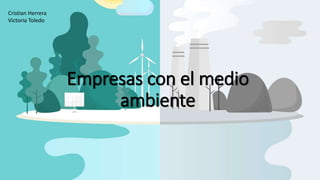 Empresas con el medio
ambiente
Cristian Herrera
Victoria Toledo
 