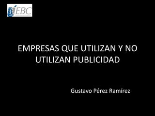 EMPRESAS QUE UTILIZAN Y NO
UTILIZAN PUBLICIDAD
Gustavo Pérez Ramírez
 