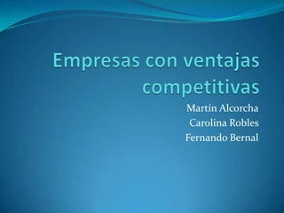 Empresas con ventajas competitivas Martín Alcorcha Carolina Robles  Fernando Bernal 