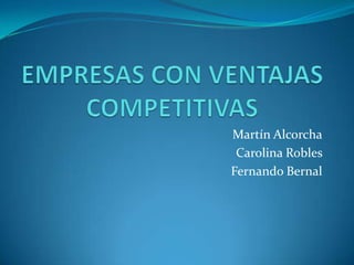 EMPRESAS CON VENTAJAS COMPETITIVAS Martín Alcorcha Carolina Robles  Fernando Bernal 