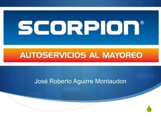 S
Empresa SCORPION
José Roberto Aguirre Montaudon
 