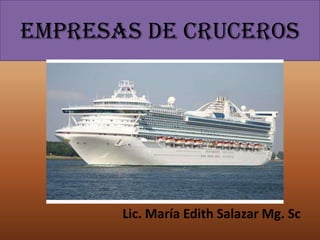 EMPRESAS DE cruceros
Lic. María Edith Salazar Mg. Sc
 
