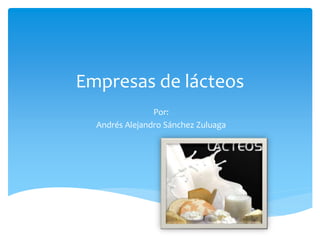 Empresas de lácteos
Por:
Andrés Alejandro Sánchez Zuluaga
 