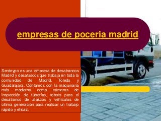 empresas de poceria madrid
Serdeypo es una empresa de desatrancos
Madrid y desatascos que trabaja en toda la
comunidad de ...