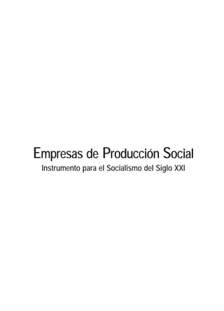 Empresas de Producción Social. Instrumento para el Socialismo del Siglo XXI




Empresas de Producción Social
    Instrumento para el Socialismo del Siglo XXI




                                                                       1
 