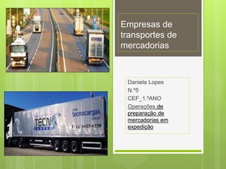 Empresas de
transportes de
mercadorias
Daniela Lopes
N.º5
CEF_1.ºANO
Operações de
preparação de
mercadorias em
expedição
 
