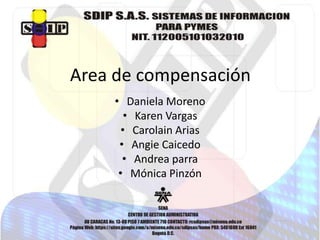 Area de compensación
    • Daniela Moreno
       • Karen Vargas
      • Carolain Arias
     • Angie Caicedo
      • Andrea parra
     • Mónica Pinzón
 