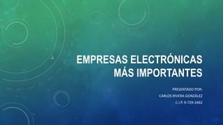 EMPRESAS ELECTRÓNICAS
MÁS IMPORTANTES
PRESENTADO POR:
CARLOS RIVERA GONZÁLEZ
C.I.P. 9-729-2462
 