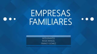 EMPRESAS
FAMILIARES
INTEGRANTES
ROSA RANGEL
FRANCY GOMEZ
 