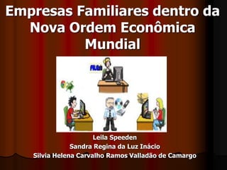 Empresas Familiares dentro da
Nova Ordem Econômica
Mundial
Leila Speeden
Sandra Regina da Luz Inácio
Silvia Helena Carvalho Ramos Valladão de Camargo
 