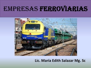 EMPRESAS ferroviarias
Lic. María Edith Salazar Mg. Sc
 