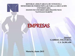 REPUBLICA BOLIVARIANA DE VENEZUELA
MINISTERIO DE PODER POPULAR PARA LA EDUCACIÓN
UNIVERSITARIA
INSTITUTO UNIVERSITARIO POLITÉCNICO
“SANTIAGO MARIÑO
Autores:
GABRIEL FIGUEROA
C.I: 24.501.458
Maturín, Junio 2015
 