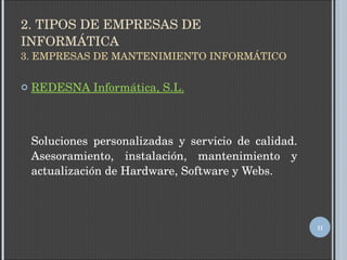 2. TIPOS DE EMPRESAS DE INFORMÁTICA 3. EMPRESAS DE MANTENIMIENTO INFORMÁTICO REDESNA Informática, S.L. Soluciones personalizadas y servicio de calidad. Asesoramiento, instalación, mantenimiento y actualización de Hardware, Software y Webs. 