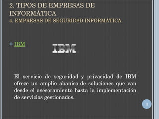 2. TIPOS DE EMPRESAS DE INFORMÁTICA 4. EMPRESAS DE SEGURIDAD INFORMÁTICA IBM El servicio de seguridad y privacidad de IBM ofrece un amplio abanico de soluciones que van desde el asesoramiento hasta la implementación de servicios gestionados.  