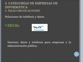 3. CATEGORÍAS DE EMPRESAS DE INFORMÁTICA 3. TELECOMUNICACIONES Soluciones de telefonía y datos. NEO Sky Internet, datos y telefonía para empresas y la administración pública. 