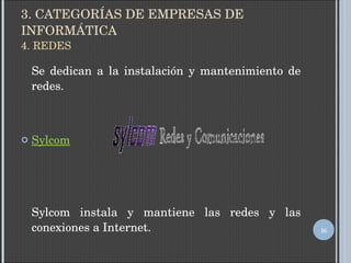 3. CATEGORÍAS DE EMPRESAS DE INFORMÁTICA 4. REDES Se dedican a la instalación y mantenimiento de redes. Sylcom   Sylcom instala y mantiene las redes y las conexiones a Internet.  