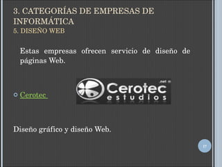 3. CATEGORÍAS DE EMPRESAS DE INFORMÁTICA 5. DISEÑO WEB Estas empresas ofrecen servicio de diseño de páginas Web.  Cerotec  Diseño gráfico y diseño Web. 