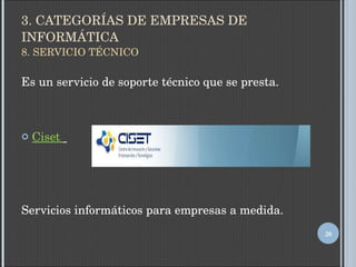 3. CATEGORÍAS DE EMPRESAS DE INFORMÁTICA 8. SERVICIO TÉCNICO Es un servicio de soporte técnico que se presta. Ciset  Servicios informáticos para empresas a medida. 