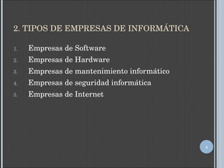 2. TIPOS DE EMPRESAS DE INFORMÁTICA Empresas de Software Empresas de Hardware Empresas de mantenimiento informático Empresas de seguridad informática Empresas de Internet 