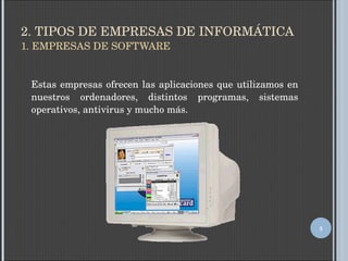 2. TIPOS DE EMPRESAS DE INFORMÁTICA 1. EMPRESAS DE SOFTWARE Estas empresas ofrecen las aplicaciones que utilizamos en nuestros ordenadores, distintos programas, sistemas operativos, antivirus y mucho más. 