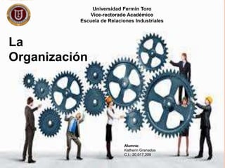 Universidad Fermín Toro
Vice-rectorado Académico
Escuela de Relaciones Industriales
La
Organización
Alumna:
Katherin Granados
C.I.: 20,017,209
 