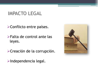 IMPACTO LEGAL

Conflicto entre países.

Falta de control ante las
 leyes.

Creación de la corrupción.

Independencia legal.
 