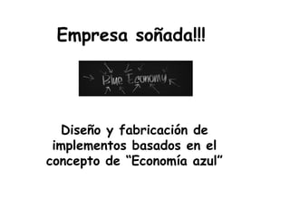 Empresa soñada!!!

Diseño y fabricación de
implementos basados en el
concepto de “Economía azul”

 
