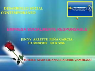 DESARROLLO SOCIAL
CONTEMPORANEO
EMPRESA SOCIALMENTE RESPONSABLE
JENNY ARLETTE PEÑA GARCIA
ID 000205095 NCR 5786
TUTORA: MARY LILIANA CHAPARRO ZAMBRANO
 