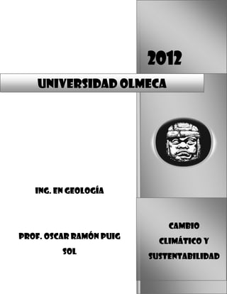 2012
CAMBIO
CLIMÁTICO Y
SUSTENTABILIDAD
Universidad olmeca
Ing. En geología
Prof. OSCAR RAMÓN PUIG
SOL
 