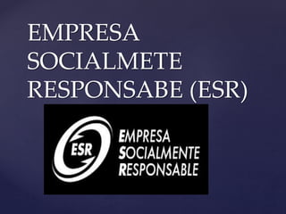{
EMPRESA
SOCIALMETE
RESPONSABE (ESR)
 