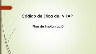 Plan de implantación
Código de Ética de INIFAP
 