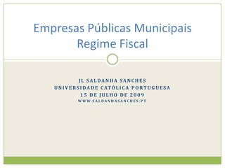 jL Saldanha Sanches  Universidade Católica portuguesa 15 de Julho de 2009 www.saldanhasanches.pt Empresas Públicas MunicipaisRegime Fiscal 